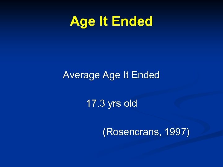 Age It Ended Average Age It Ended 17. 3 yrs old (Rosencrans, 1997) 