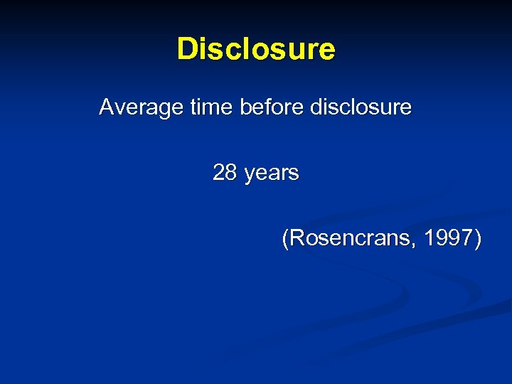 Disclosure Average time before disclosure 28 years (Rosencrans, 1997) 