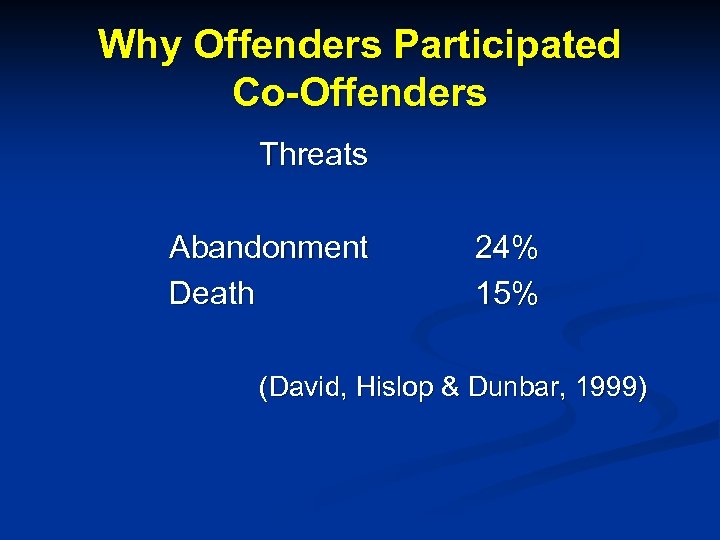Why Offenders Participated Co-Offenders Threats Abandonment Death 24% 15% (David, Hislop & Dunbar, 1999)