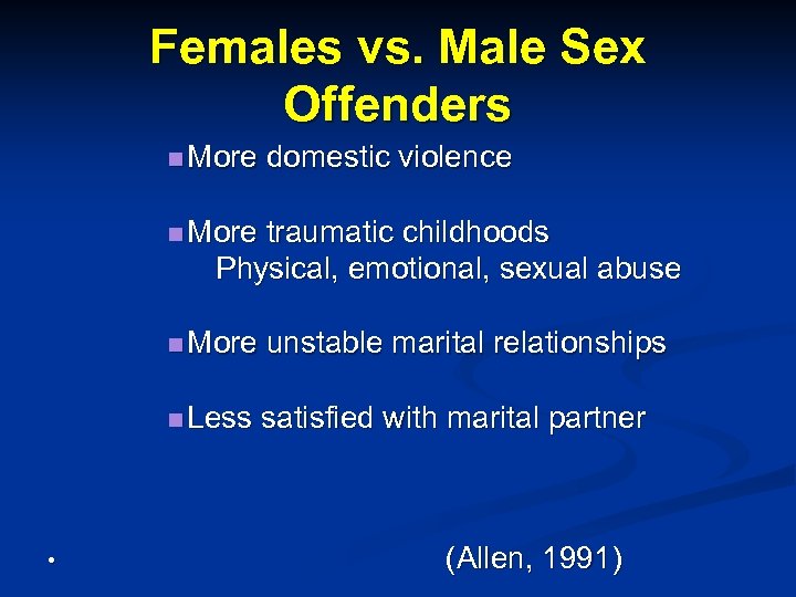 Females vs. Male Sex Offenders n More domestic violence n More traumatic childhoods Physical,
