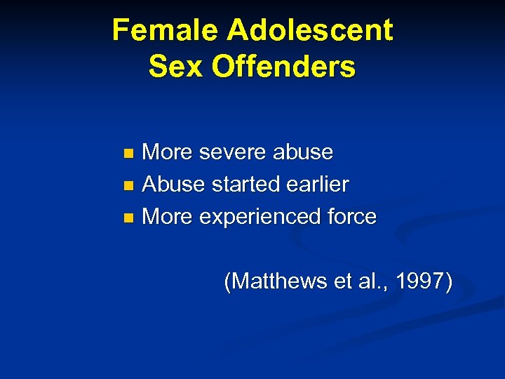 Female Adolescent Sex Offenders More severe abuse n Abuse started earlier n More experienced