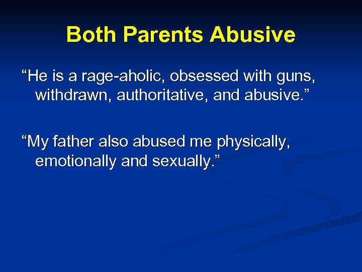 Both Parents Abusive “He is a rage-aholic, obsessed with guns, withdrawn, authoritative, and abusive.