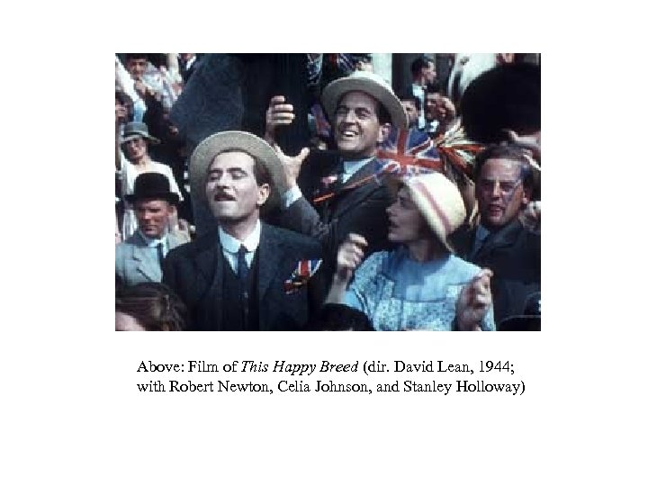 Above: Film of This Happy Breed (dir. David Lean, 1944; with Robert Newton, Celia