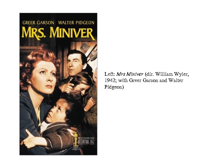 Left: Mrs Miniver (dir. William Wyler, 1942; with Greer Garson and Walter Pidgeon) 