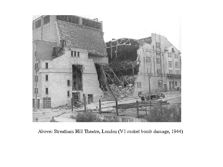 Above: Streatham Hill Theatre, London (V 1 rocket bomb damage, 1944) 