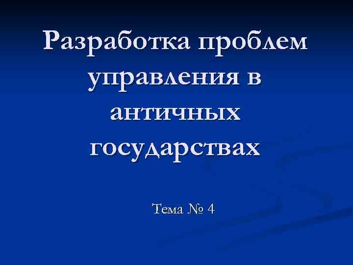 Разработка проблем управления в античных государствах Тема № 4 