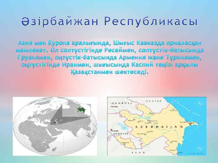 Азия мен Еуропа аралығында, Шығыс Кавказда орналасқан мемлекет. Ол солтүстігінде Ресеймен, солтүстік-батысында Грузиямен, оңтүстік-батысында