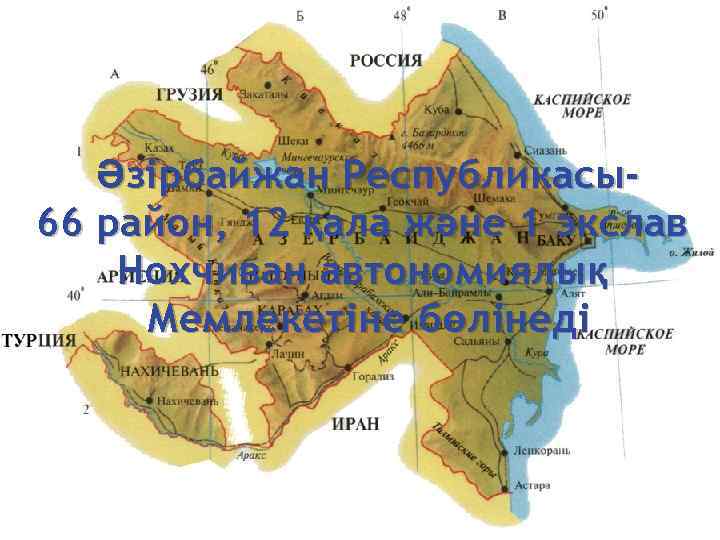 Әзірбайжан Республикасы66 район, 12 қала және 1 экслав Нохчиван автономиялық Мемлекетіне бөлінеді 