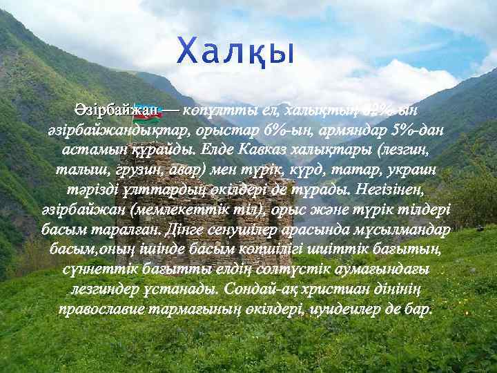 Әзірбайжан — көпұлтты ел, халықтың 82%-ын әзірбайжандықтар, орыстар 6%-ын, армяндар 5%-дан астамын құрайды. Елде