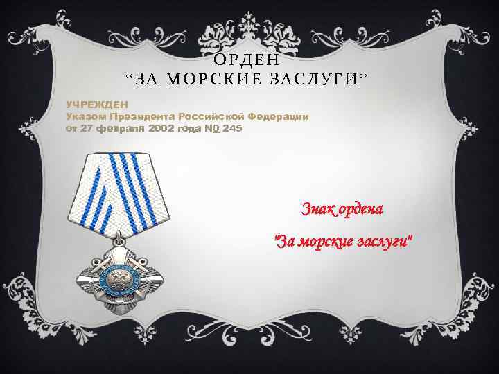 ОРДЕН “ЗА МОРСКИЕ ЗАСЛУГИ” УЧРЕЖДЕН Указом Президента Российской Федерации от 27 февраля 2002 года