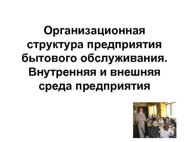 Организационная структура предприятия бытового обслуживания. Внутренняя и внешняя среда предприятия 