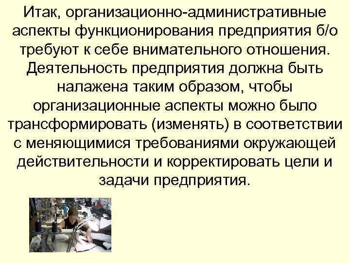 Итак, организационно-административные аспекты функционирования предприятия б/о требуют к себе внимательного отношения. Деятельность предприятия должна