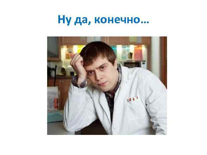 Ну да, конечно… 