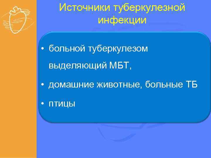 Источники туберкулезной инфекции • больной туберкулезом выделяющий МБТ, • домашние животные, больные ТБ •