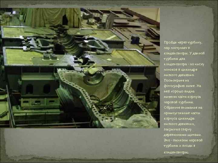 Пройдя через турбину, пар поступает в конденсаторы. У данной турбины два конденсатора - по