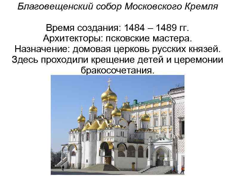 Благовещенский собор Московского Кремля Время создания: 1484 – 1489 гг. Архитекторы: псковские мастера. Назначение: