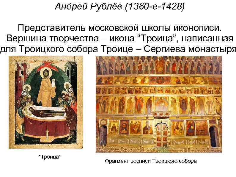 Андрей Рублёв (1360 -е-1428) Представитель московской школы иконописи. Вершина творчества – икона “Троица”, написанная