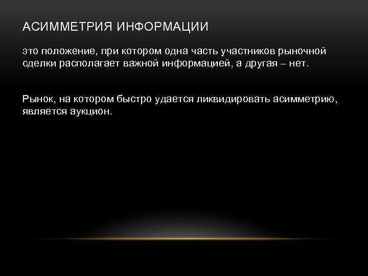 АСИММЕТРИЯ ИНФОРМАЦИИ это положение, при котором одна часть участников рыночной сделки располагает важной информацией,