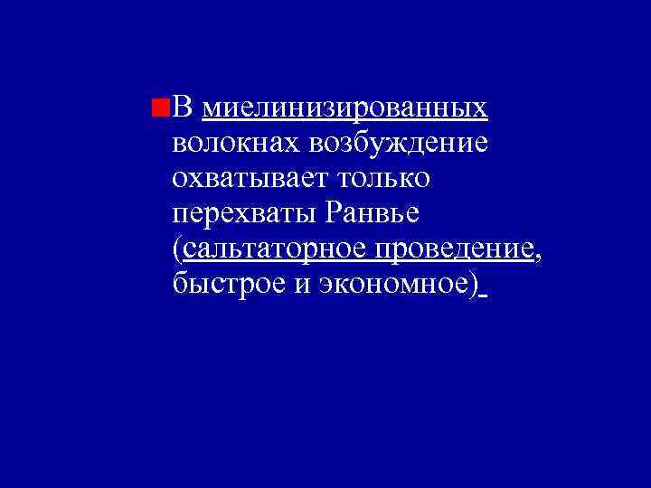 В миелинизированных волокнах возбуждение охватывает только перехваты Ранвье (сальтаторное проведение, быстрое и экономное) 