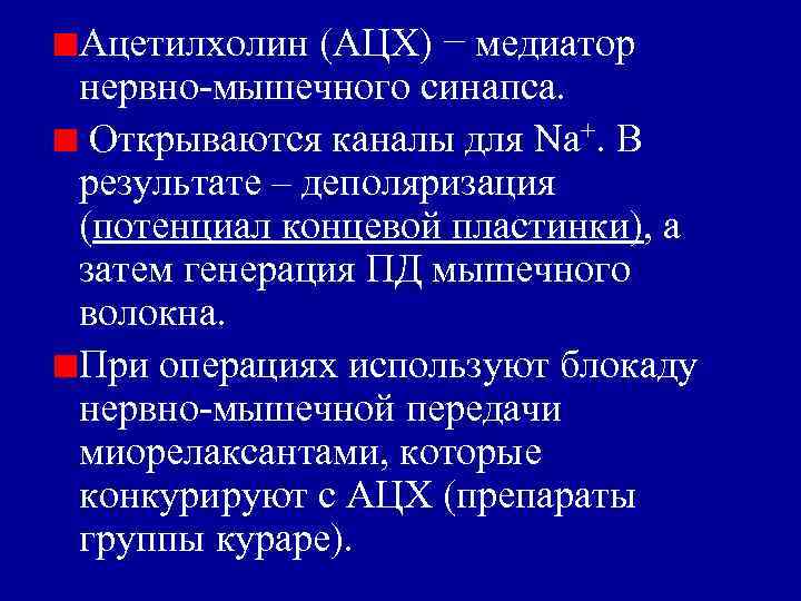 Ацетилхолин (АЦХ) − медиатор нервно-мышечного синапса. Открываются каналы для Nа+. В результате – деполяризация