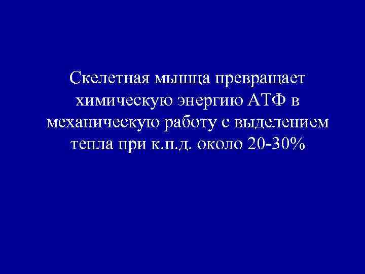 Скелетная мышца превращает химическую энергию АТФ в механическую работу с выделением тепла при к.