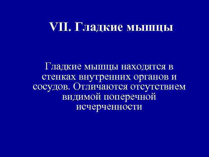 VII. Гладкие мышцы находятся в стенках внутренних органов и сосудов. Отличаются отсутствием видимой поперечной