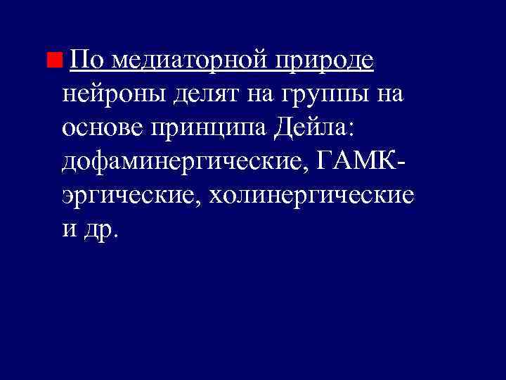 По медиаторной природе нейроны делят на группы на основе принципа Дейла: дофаминергические, ГАМКэргические, холинергические