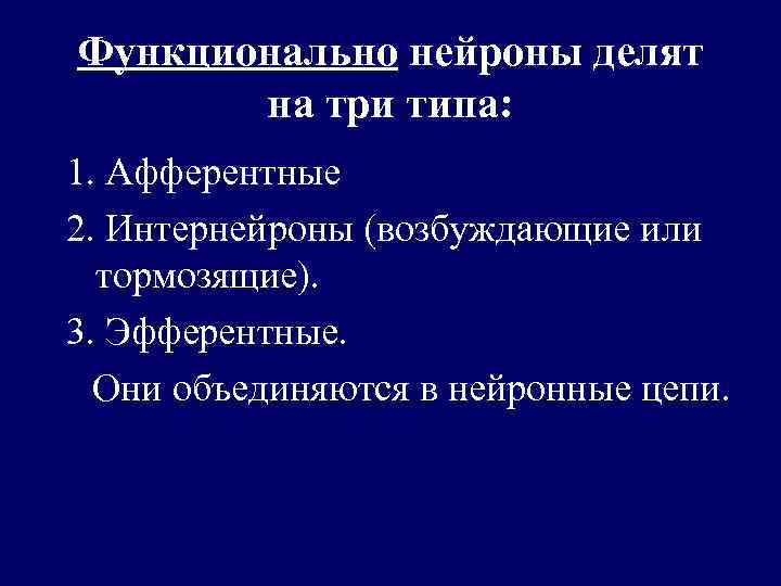 Функционально нейроны делят на три типа: 1. Афферентные 2. Интернейроны (возбуждающие или тормозящие). 3.