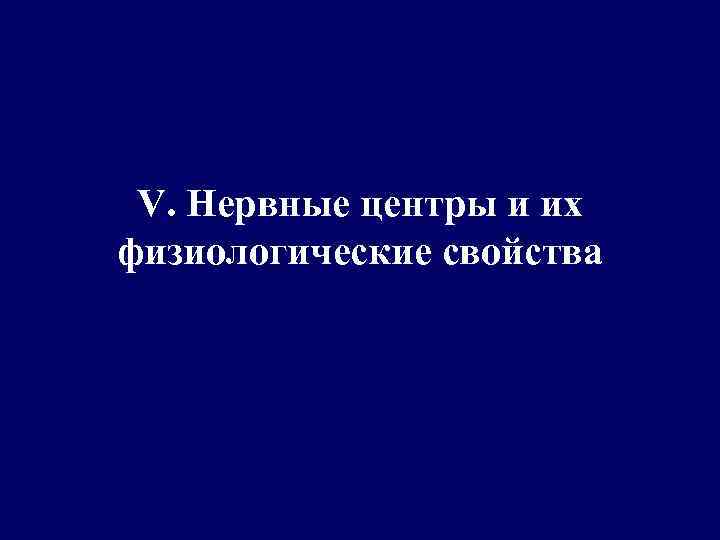 V. Нервные центры и их физиологические свойства 