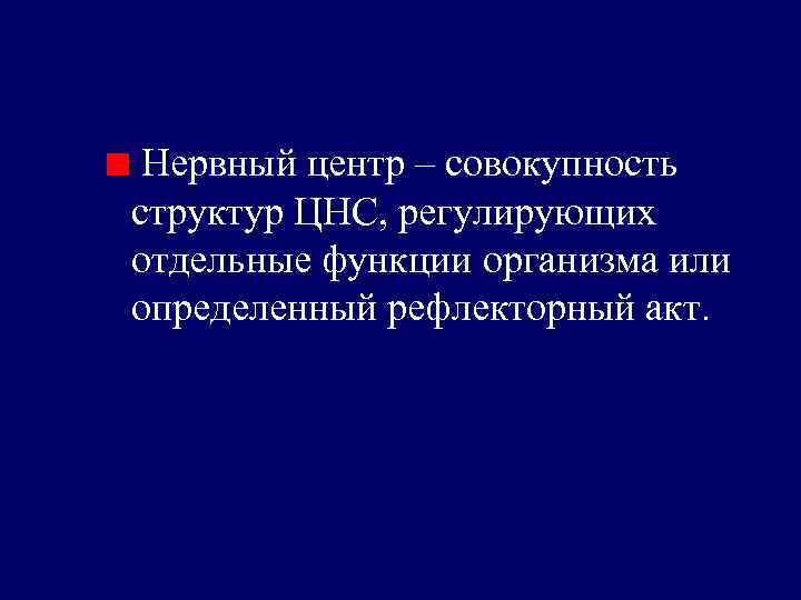 Нервный центр – совокупность структур ЦНС, регулирующих отдельные функции организма или определенный рефлекторный акт.