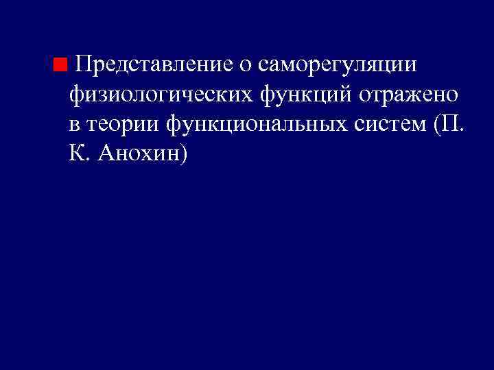 Представление о саморегуляции физиологических функций отражено в теории функциональных систем (П. К. Анохин) 