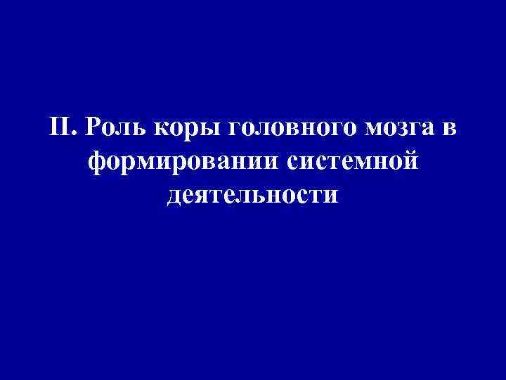 II. Роль коры головного мозга в формировании системной деятельности 