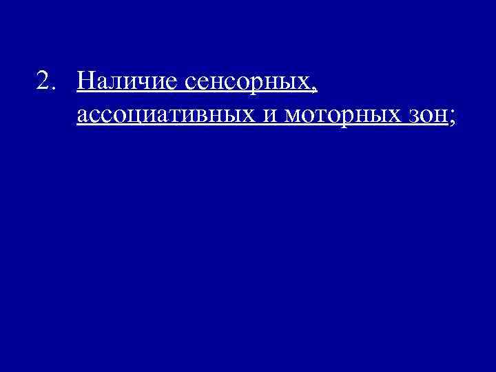 2. Наличие сенсорных, ассоциативных и моторных зон; 