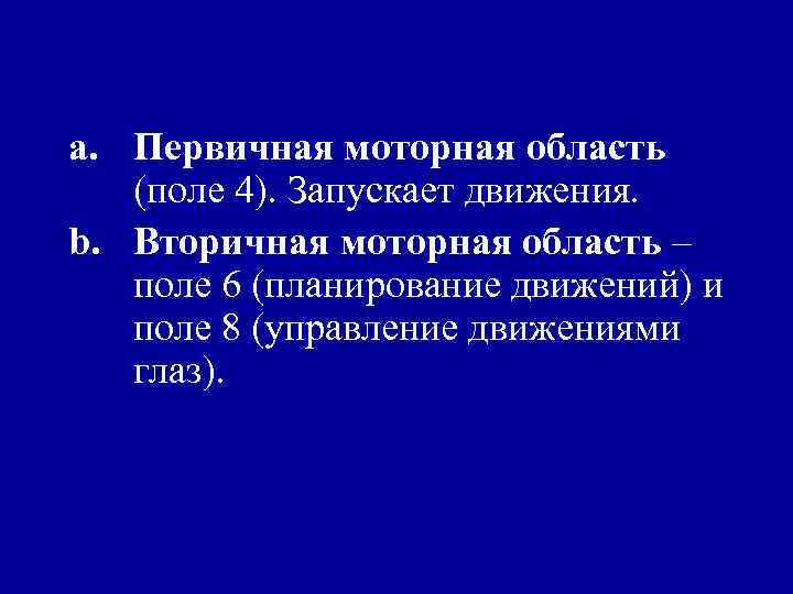 a. Первичная моторная область (поле 4). Запускает движения. b. Вторичная моторная область – поле
