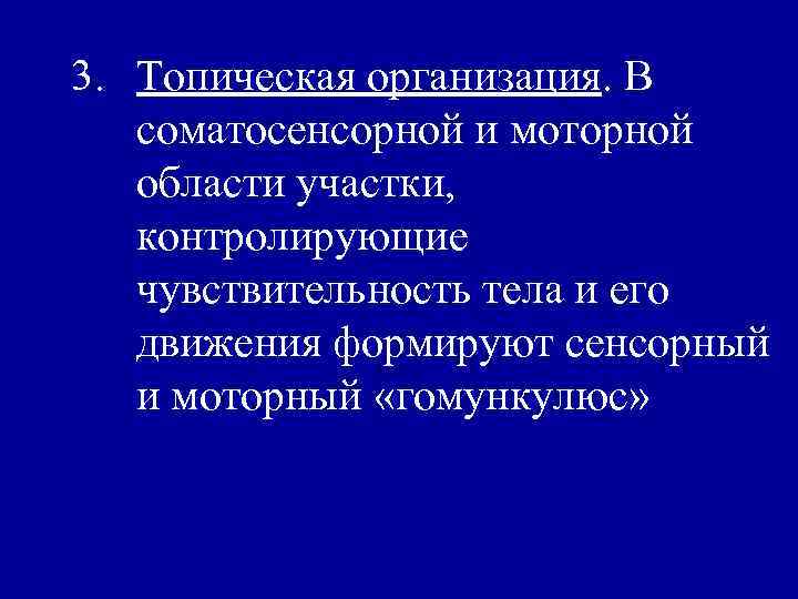 3. Топическая организация. В соматосенсорной и моторной области участки, контролирующие чувствительность тела и его