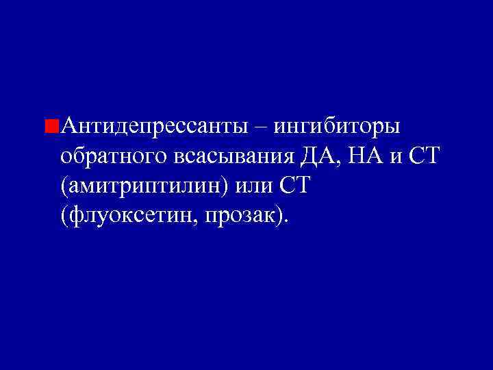 Антидепрессанты – ингибиторы обратного всасывания ДА, НА и СТ (амитриптилин) или СТ (флуоксетин, прозак).