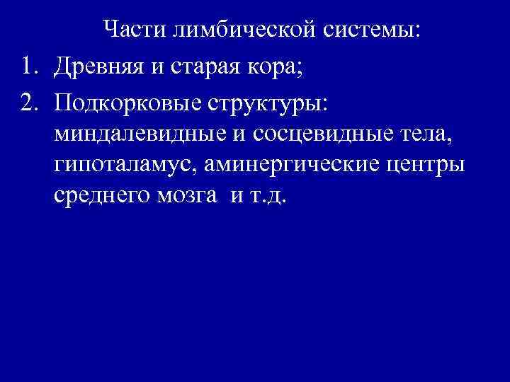 Части лимбической системы: 1. Древняя и старая кора; 2. Подкорковые структуры: миндалевидные и сосцевидные
