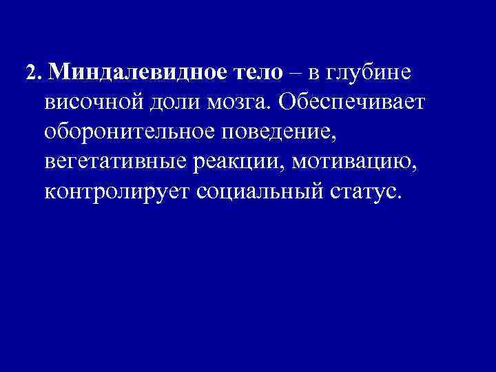 2. Миндалевидное тело – в глубине височной доли мозга. Обеспечивает оборонительное поведение, вегетативные реакции,