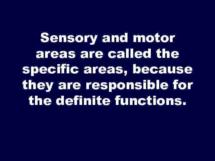 Sensory and motor areas are called the specific areas, because they are responsible for