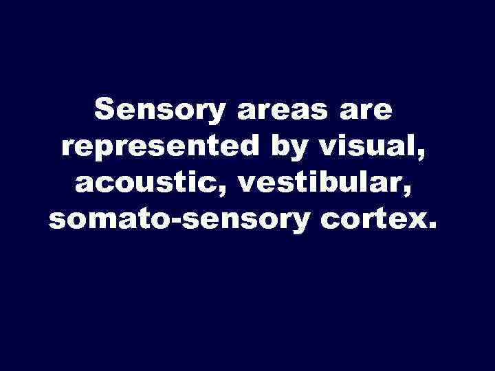 Sensory areas are represented by visual, acoustic, vestibular, somato-sensory cortex. 