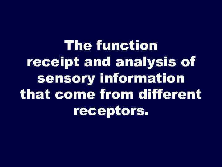 The function receipt and analysis of sensory information that come from different receptors. 