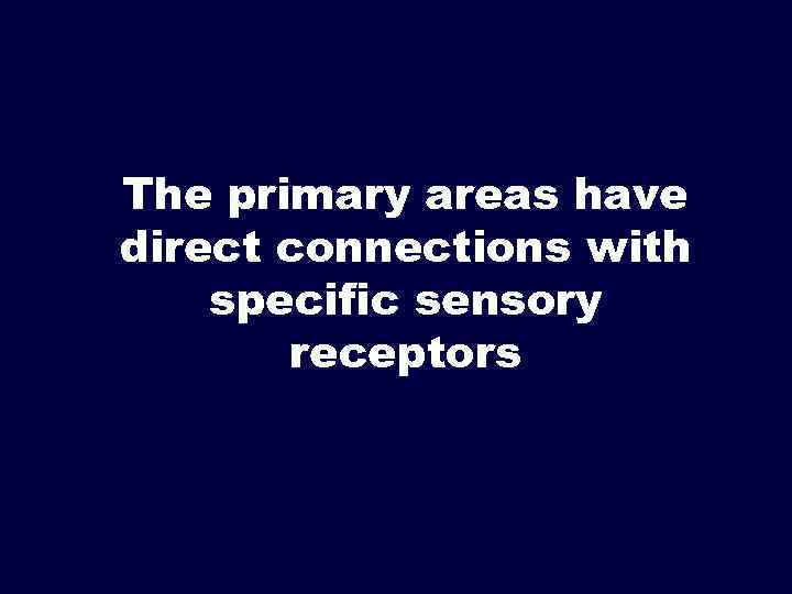 The primary areas have direct connections with specific sensory receptors 