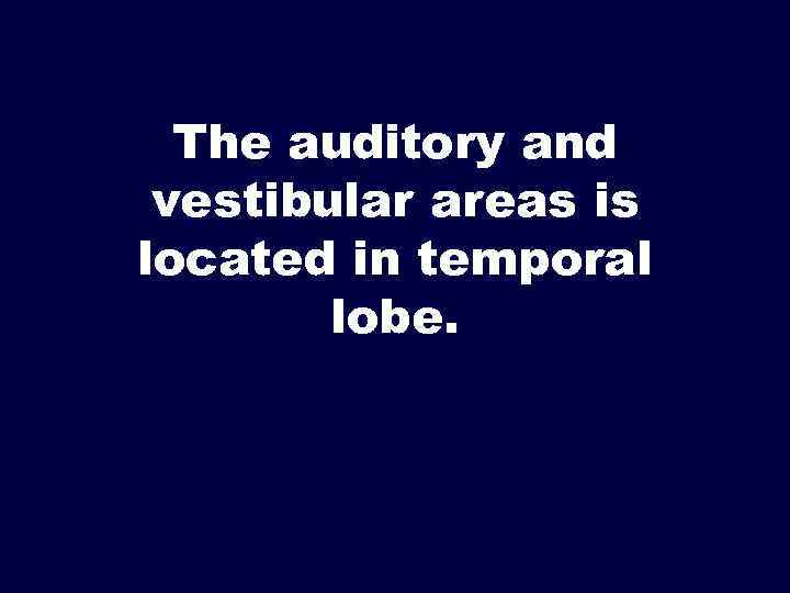 The auditory and vestibular areas is located in temporal lobe. 