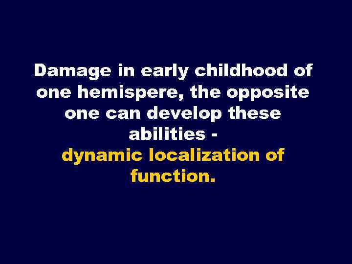 Damage in early childhood of one hemispere, the opposite one can develop these abilities