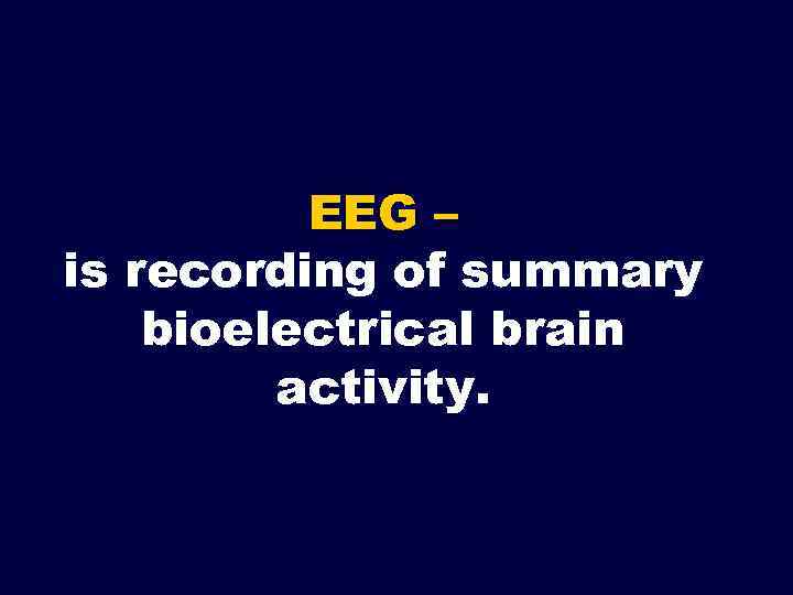 EEG – is recording of summary bioelectrical brain activity. 