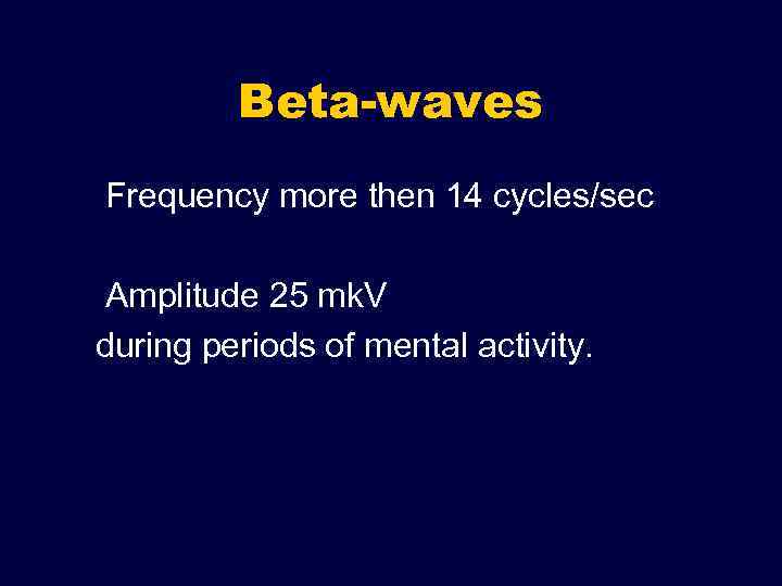 Beta-waves Frequency more then 14 cycles/sec Amplitude 25 mk. V during periods of mental