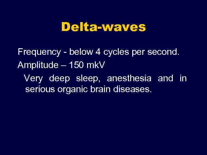 Delta-waves Frequency - below 4 cycles per second. Amplitude – 150 mk. V Very