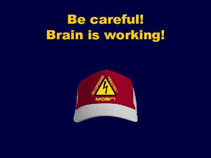 Be careful! Brain is working! 
