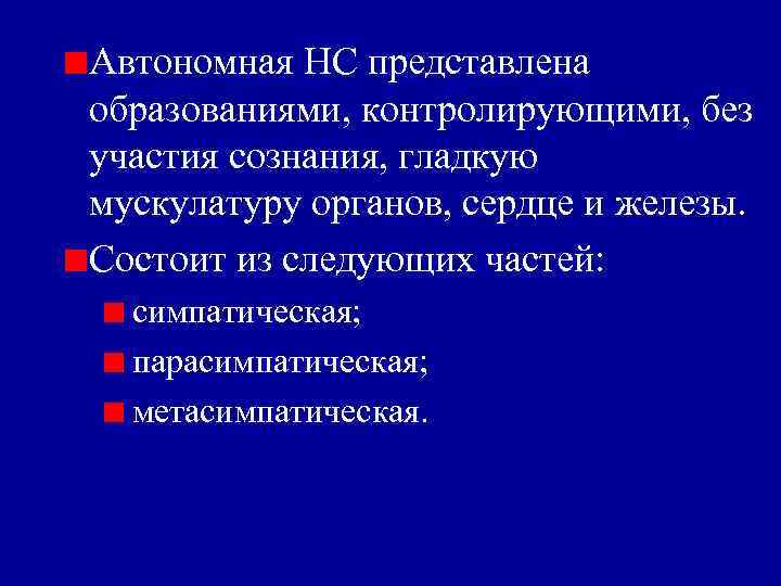 Автономная НС представлена образованиями, контролирующими, без участия сознания, гладкую мускулатуру органов, сердце и железы.