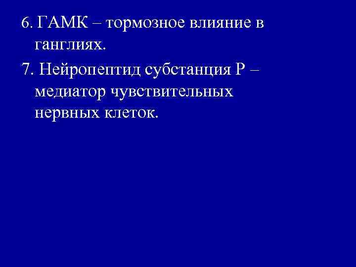 6. ГАМК – тормозное влияние в ганглиях. 7. Нейропептид субстанция Р – медиатор чувствительных